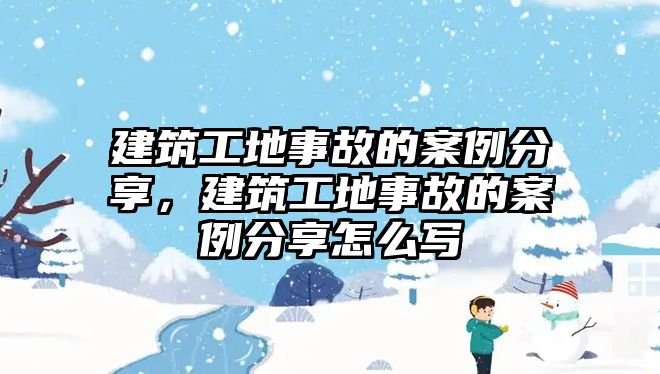 建筑工地事故的案例分享，建筑工地事故的案例分享怎么寫