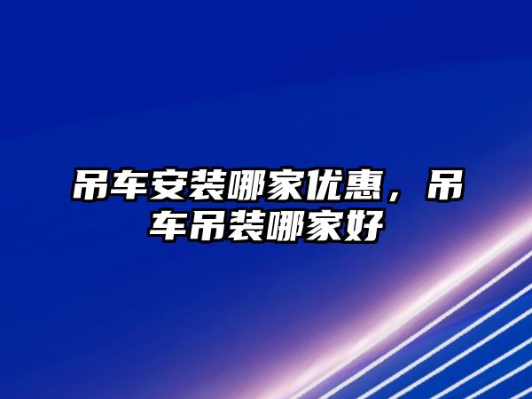 吊車安裝哪家優(yōu)惠，吊車吊裝哪家好