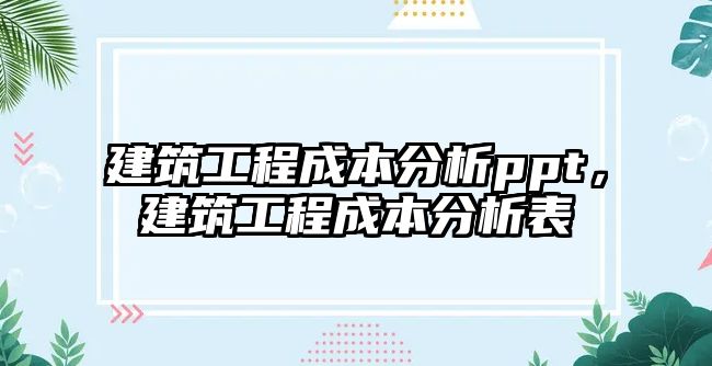 建筑工程成本分析ppt，建筑工程成本分析表