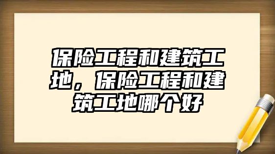 保險(xiǎn)工程和建筑工地，保險(xiǎn)工程和建筑工地哪個(gè)好