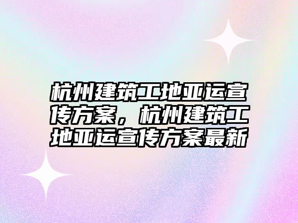 杭州建筑工地亞運(yùn)宣傳方案，杭州建筑工地亞運(yùn)宣傳方案最新