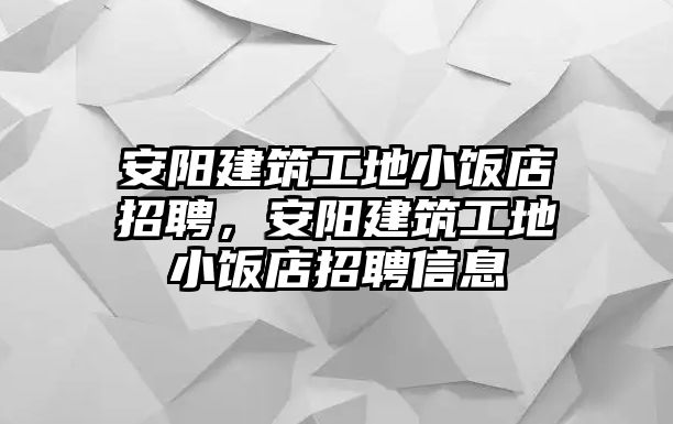 安陽(yáng)建筑工地小飯店招聘，安陽(yáng)建筑工地小飯店招聘信息