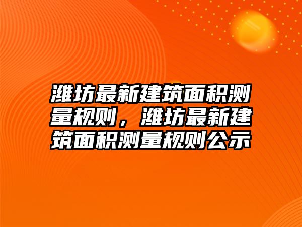 濰坊最新建筑面積測量規(guī)則，濰坊最新建筑面積測量規(guī)則公示