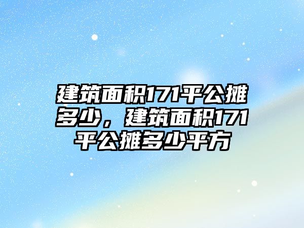 建筑面積171平公攤多少，建筑面積171平公攤多少平方