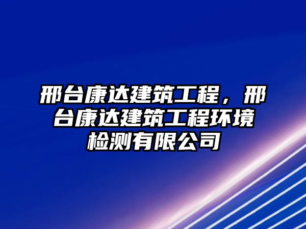 邢臺康達(dá)建筑工程，邢臺康達(dá)建筑工程環(huán)境檢測有限公司