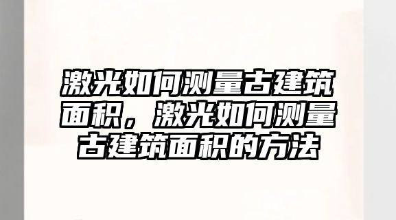 激光如何測量古建筑面積，激光如何測量古建筑面積的方法