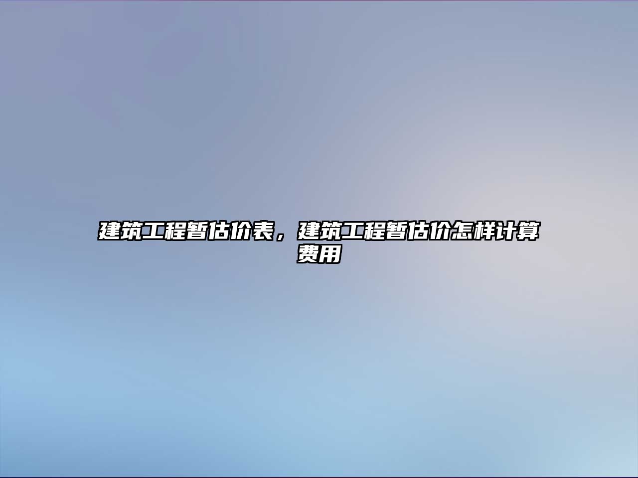 建筑工程暫估價表，建筑工程暫估價怎樣計算費用