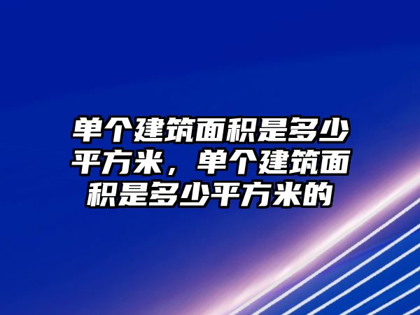 單個(gè)建筑面積是多少平方米，單個(gè)建筑面積是多少平方米的