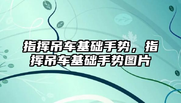 指揮吊車基礎手勢，指揮吊車基礎手勢圖片