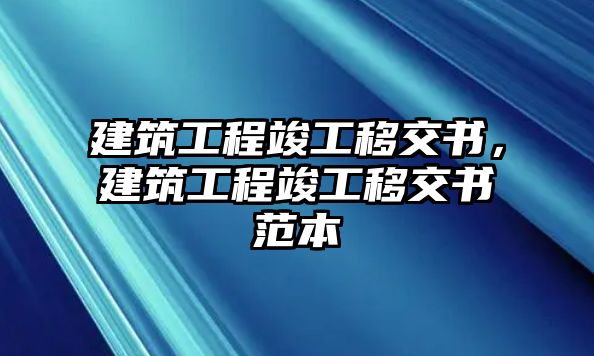 建筑工程竣工移交書，建筑工程竣工移交書范本