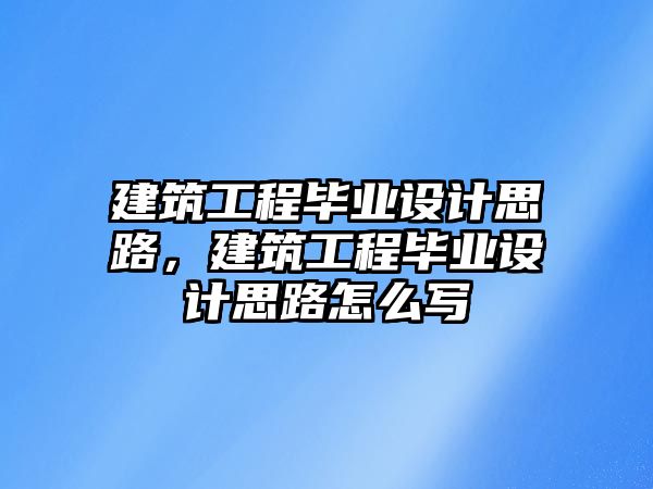 建筑工程畢業(yè)設(shè)計思路，建筑工程畢業(yè)設(shè)計思路怎么寫