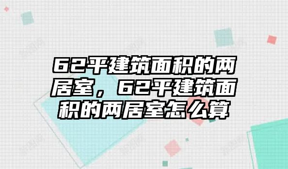 62平建筑面積的兩居室，62平建筑面積的兩居室怎么算
