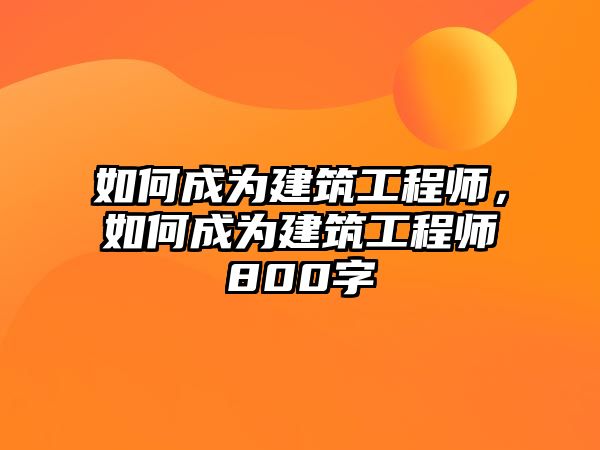 如何成為建筑工程師，如何成為建筑工程師800字