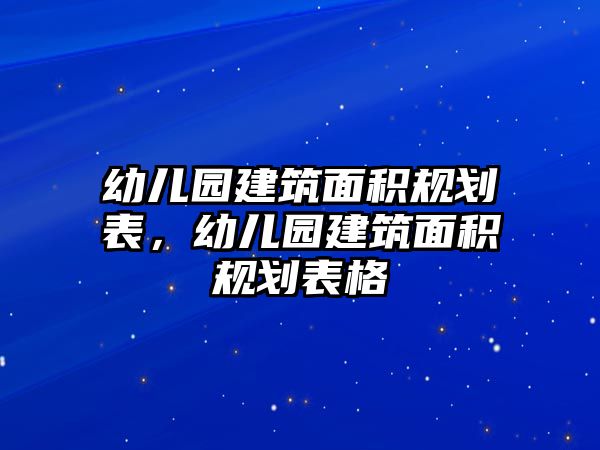 幼兒園建筑面積規(guī)劃表，幼兒園建筑面積規(guī)劃表格