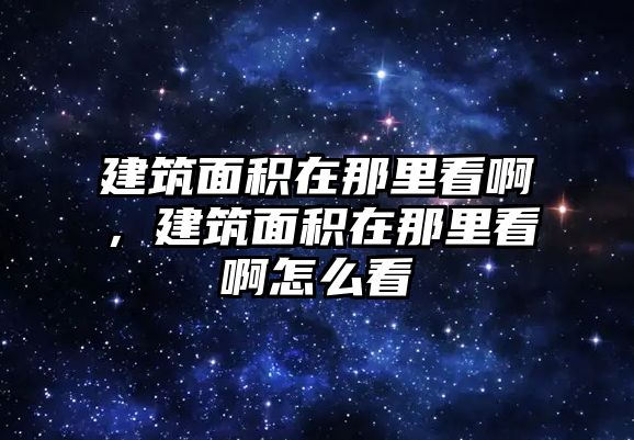 建筑面積在那里看啊，建筑面積在那里看啊怎么看