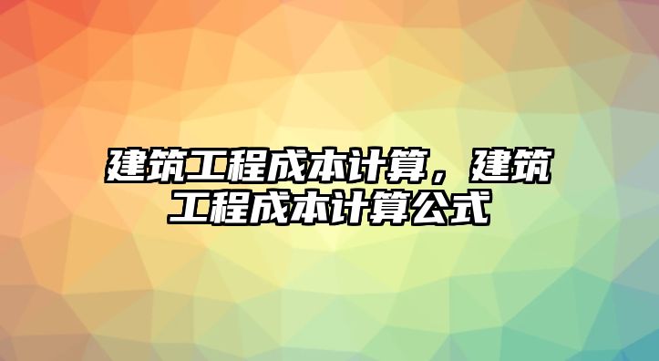 建筑工程成本計算，建筑工程成本計算公式