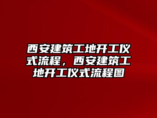 西安建筑工地開工儀式流程，西安建筑工地開工儀式流程圖