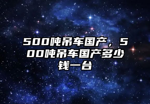 500噸吊車國產(chǎn)，500噸吊車國產(chǎn)多少錢一臺