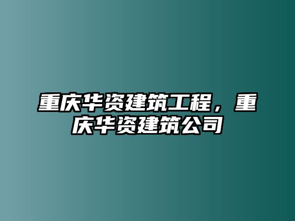 重慶華資建筑工程，重慶華資建筑公司