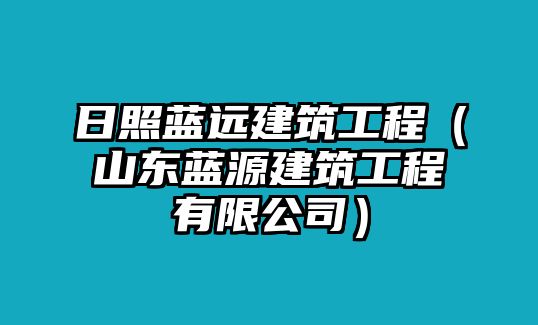 日照藍(lán)遠(yuǎn)建筑工程（山東藍(lán)源建筑工程有限公司）