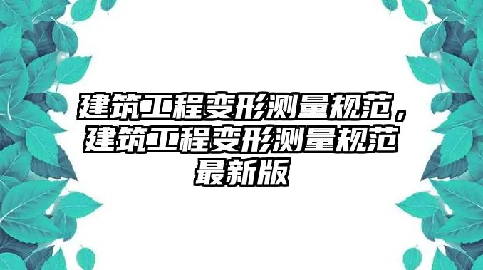 建筑工程變形測量規(guī)范，建筑工程變形測量規(guī)范最新版