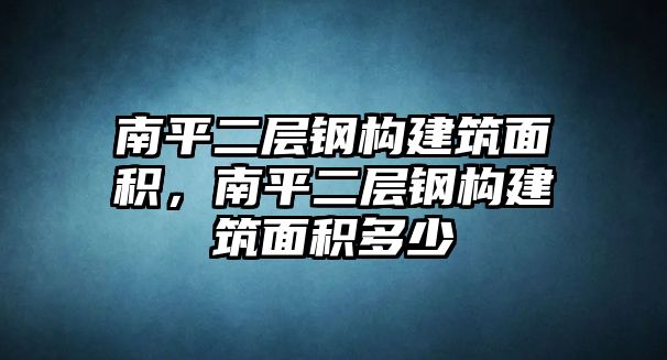 南平二層鋼構(gòu)建筑面積，南平二層鋼構(gòu)建筑面積多少