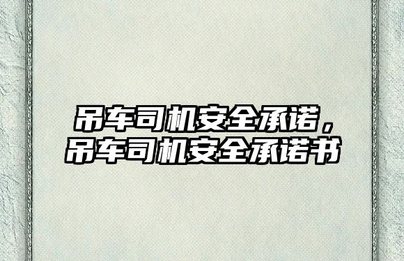 吊車司機(jī)安全承諾，吊車司機(jī)安全承諾書