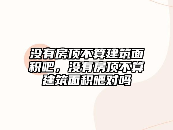 沒有房頂不算建筑面積吧，沒有房頂不算建筑面積吧對嗎