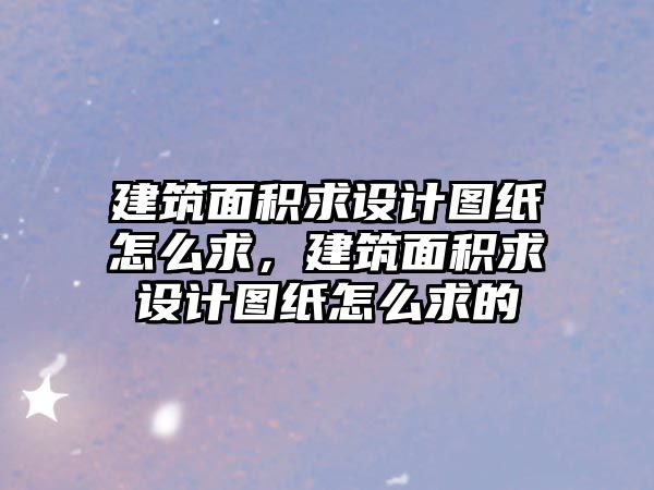 建筑面積求設計圖紙怎么求，建筑面積求設計圖紙怎么求的