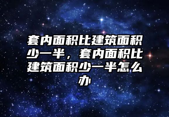 套內(nèi)面積比建筑面積少一半，套內(nèi)面積比建筑面積少一半怎么辦