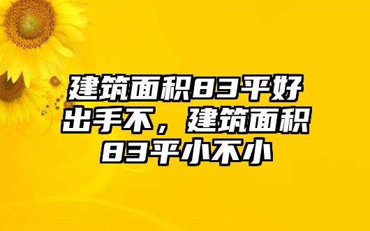 建筑面積83平好出手不，建筑面積83平小不小