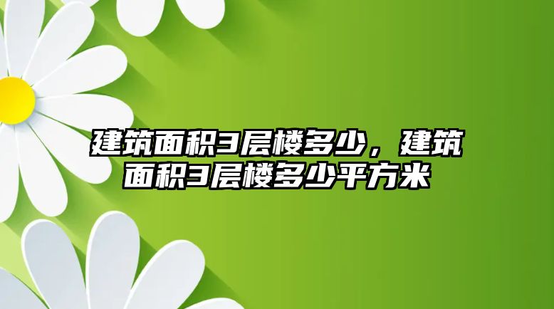 建筑面積3層樓多少，建筑面積3層樓多少平方米