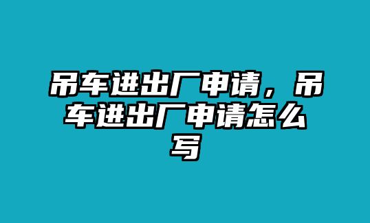 吊車進出廠申請，吊車進出廠申請怎么寫