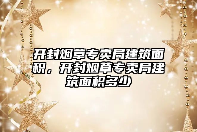 開封煙草專賣局建筑面積，開封煙草專賣局建筑面積多少