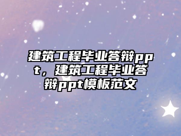 建筑工程畢業(yè)答辯ppt，建筑工程畢業(yè)答辯ppt模板范文