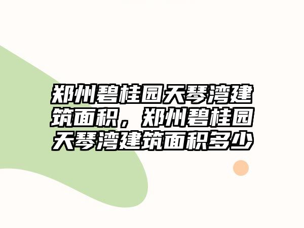 鄭州碧桂園天琴灣建筑面積，鄭州碧桂園天琴灣建筑面積多少