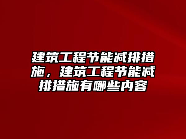 建筑工程節(jié)能減排措施，建筑工程節(jié)能減排措施有哪些內(nèi)容