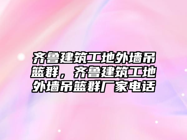 齊魯建筑工地外墻吊籃群，齊魯建筑工地外墻吊籃群廠家電話