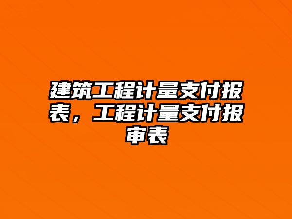 建筑工程計量支付報表，工程計量支付報審表