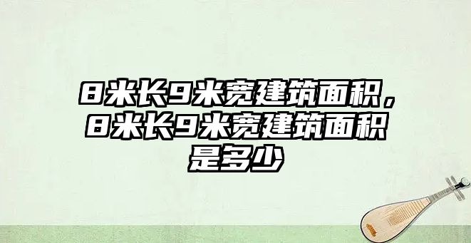 8米長9米寬建筑面積，8米長9米寬建筑面積是多少