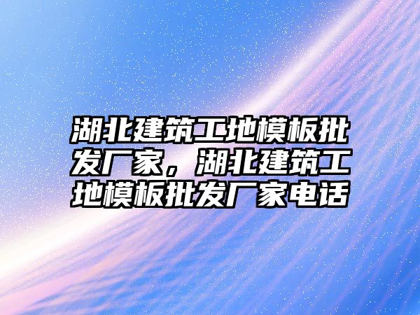 湖北建筑工地模板批發(fā)廠家，湖北建筑工地模板批發(fā)廠家電話