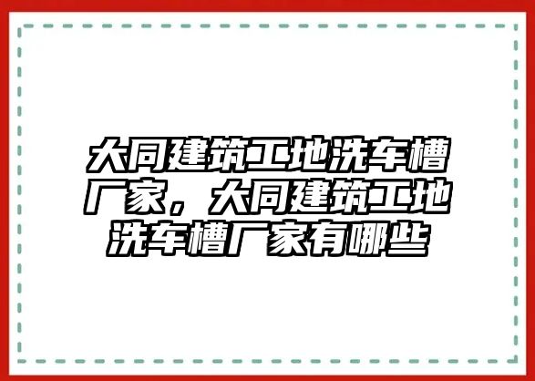 大同建筑工地洗車槽廠家，大同建筑工地洗車槽廠家有哪些