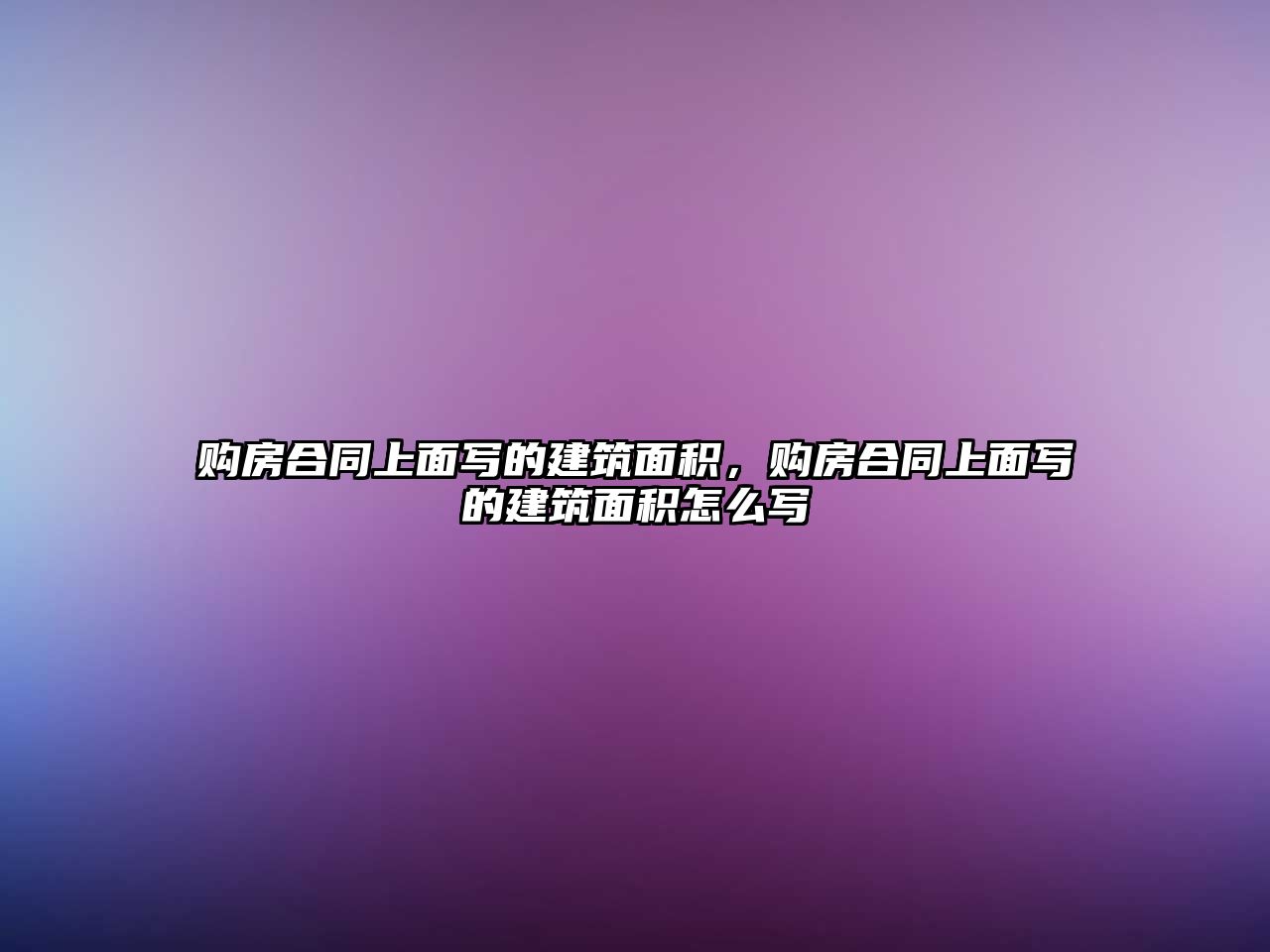 購房合同上面寫的建筑面積，購房合同上面寫的建筑面積怎么寫