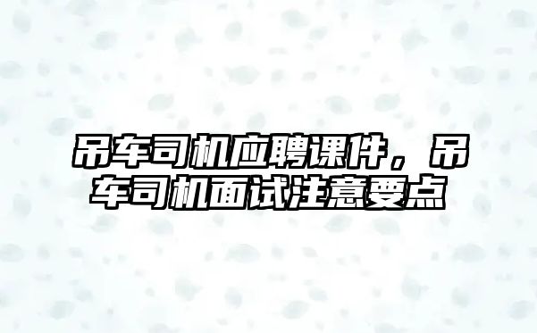 吊車司機應聘課件，吊車司機面試注意要點