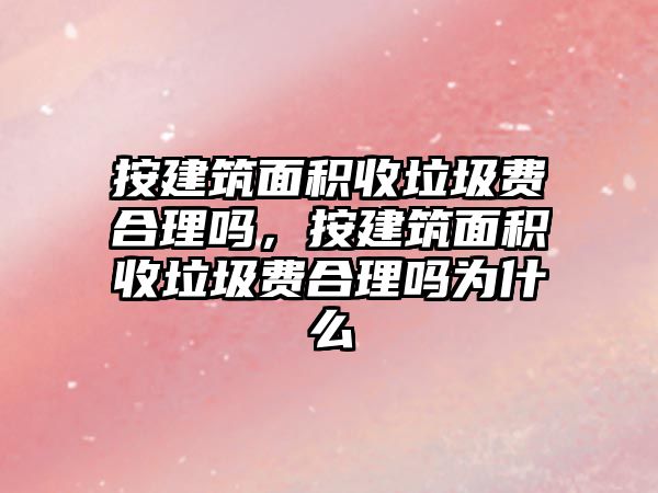 按建筑面積收垃圾費合理嗎，按建筑面積收垃圾費合理嗎為什么