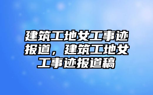 建筑工地女工事跡報道，建筑工地女工事跡報道稿