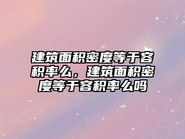 建筑面積密度等于容積率么，建筑面積密度等于容積率么嗎