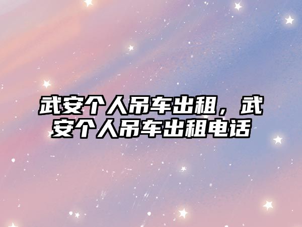 武安個人吊車出租，武安個人吊車出租電話