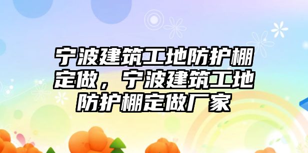 寧波建筑工地防護棚定做，寧波建筑工地防護棚定做廠家