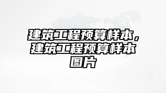 建筑工程預(yù)算樣本，建筑工程預(yù)算樣本圖片